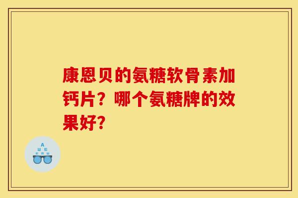 康恩贝的氨糖软骨素加钙片？哪个氨糖牌的效果好？-第1张图片-关节骑士