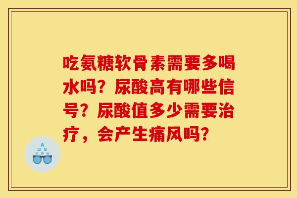 吃氨糖软骨素需要多喝水吗？尿酸高有哪些信号？尿酸值多少需要治疗，会产生痛风吗？