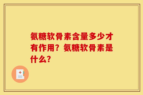 氨糖软骨素含量多少才有作用？氨糖软骨素是什么？-第1张图片-关节骑士