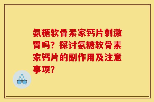 氨糖软骨素家钙片刺激胃吗？探讨氨糖软骨素家钙片的副作用及注意事项？-第1张图片-关节骑士