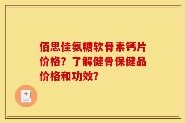 佰思佳氨糖软骨素钙片价格?了解健骨保健品价格和功效?-第1张图片-关节骑士 佰思佳氨糖软骨素钙片价格?了解健骨保健品价格和功效?-第1张图片-关节骑士
