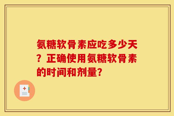 氨糖软骨素应吃多少天？正确使用氨糖软骨素的时间和剂量？