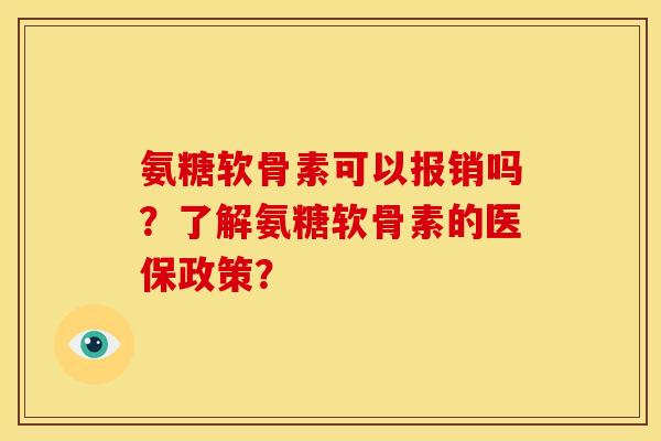 氨糖软骨素可以报销吗？了解氨糖软骨素的医保政策？