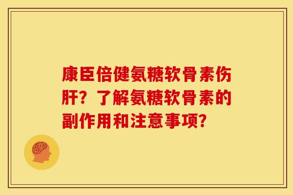 康臣倍健氨糖软骨素伤肝？了解氨糖软骨素的副作用和注意事项？