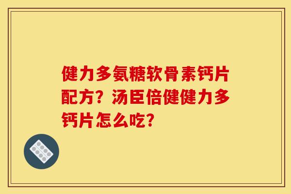 健力多氨糖软骨素钙片配方？汤臣倍健健力多钙片怎么吃？-第1张图片-关节骑士