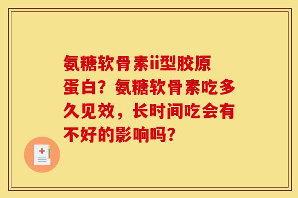 氨糖软骨素ii型胶原蛋白？氨糖软骨素吃多久见效，长时间吃会有不好的影响吗？