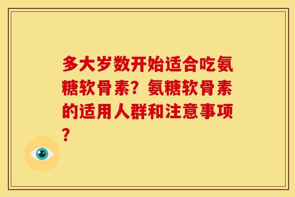 多大岁数开始适合吃氨糖软骨素?氨糖软骨素的适用人群和注意事项?-第1张图片-关节骑士 多大岁数开始适合吃氨糖软骨素?氨糖软骨素的适用人群和注意事项?-第1张图片-关节骑士