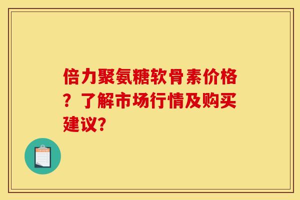 倍力聚氨糖软骨素价格?了解市场行情及购买建议?-第1张图片-关节骑士 倍力聚氨糖软骨素价格?了解市场行情及购买建议?-第1张图片-关节骑士