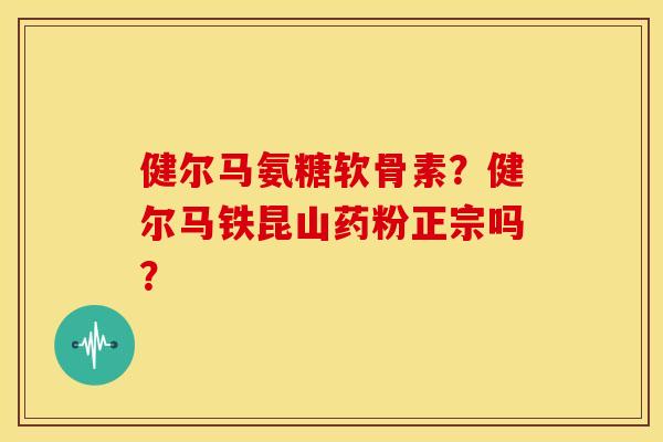 健尔马氨糖软骨素？健尔马铁昆山药粉正宗吗？-第1张图片-关节骑士
