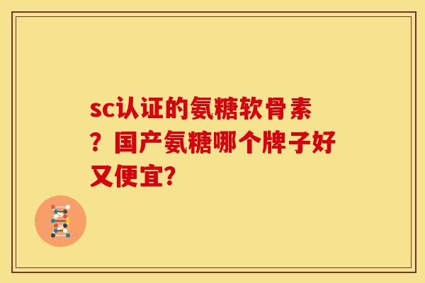 sc认证的氨糖软骨素？国产氨糖哪个牌子好又便宜？-第1张图片-关节骑士