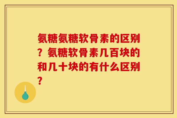 氨糖氨糖软骨素的区别?氨糖软骨素几百块的和几十块的有什么区别?-第1张图片-关节骑士 氨糖氨糖软骨素的区别?氨糖软骨素几百块的和几十块的有什么区别?-第1张图片-关节骑士