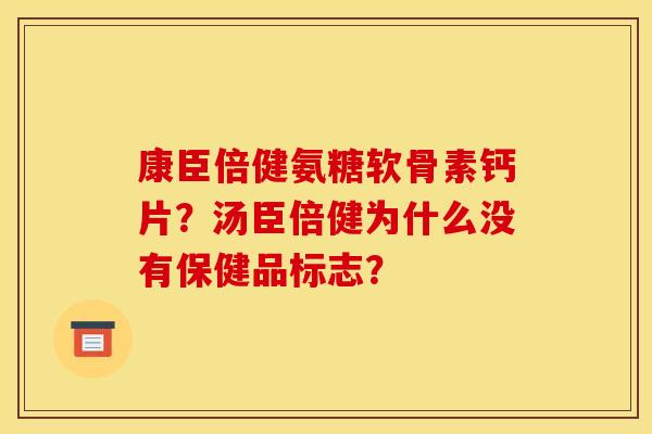 康臣倍健氨糖软骨素钙片？汤臣倍健为什么没有保健品标志？