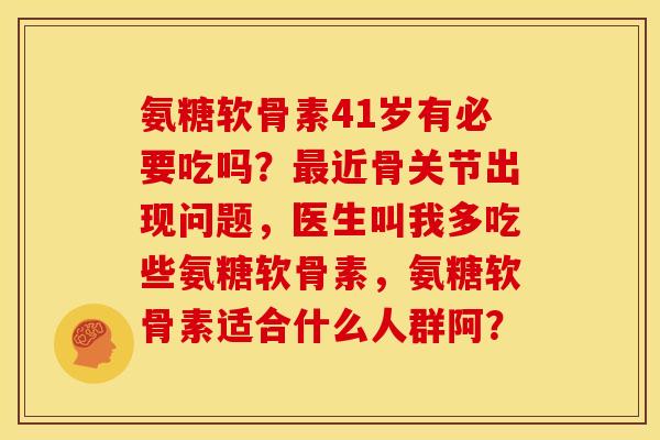 氨糖软骨素41岁有必要吃吗?最近骨关节出现问题,医生叫我多吃些氨糖软骨素,氨糖软骨素适合什么人群阿?-第1张图片-关节骑士 氨糖软骨素41岁有必要吃吗?最近骨关节出现问题,医生叫我多吃些氨糖软骨素,氨糖软骨素适合什么人群阿?-第1张图片-关节骑士