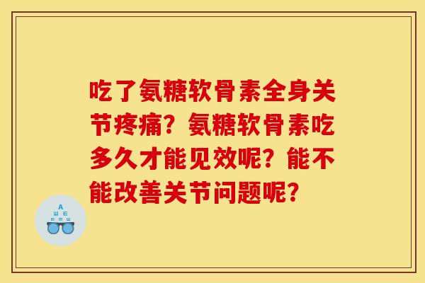 吃了氨糖软骨素全身关节疼痛？氨糖软骨素吃多久才能见效呢？能不能改善关节问题呢？-第1张图片-关节骑士