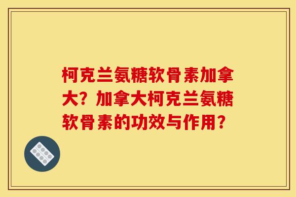 柯克兰氨糖软骨素加拿大？加拿大柯克兰氨糖软骨素的功效与作用？