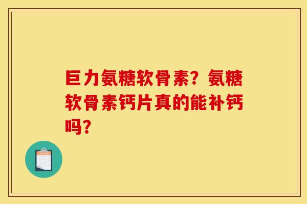 巨力氨糖软骨素？氨糖软骨素钙片真的能补钙吗？-第1张图片-关节骑士