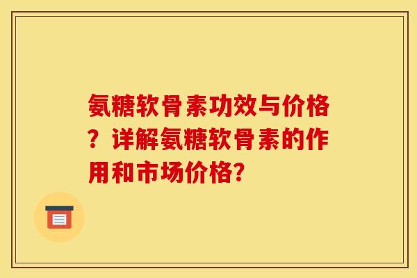 氨糖软骨素功效与价格？详解氨糖软骨素的作用和市场价格？