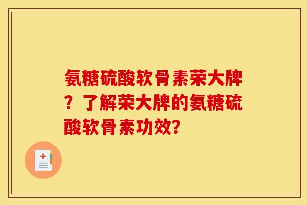 氨糖硫酸软骨素荣大牌？了解荣大牌的氨糖硫酸软骨素功效？