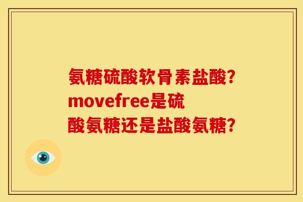 氨糖硫酸软骨素盐酸？movefree是硫酸氨糖还是盐酸氨糖？