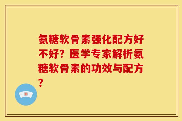 氨糖软骨素强化配方好不好？医学专家解析氨糖软骨素的功效与配方？