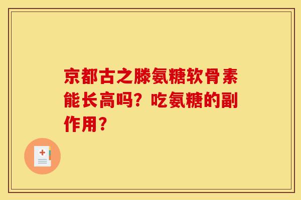 京都古之滕氨糖软骨素能长高吗？吃氨糖的副作用？
