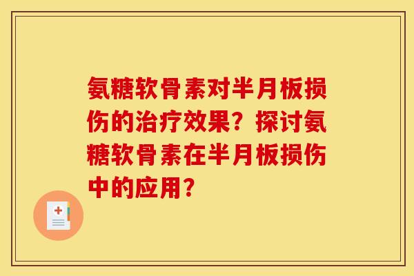 氨糖软骨素对半月板损伤的治疗效果?探讨氨糖软骨素在半月板损伤中的应用?-第1张图片-关节骑士 氨糖软骨素对半月板损伤的治疗效果?探讨氨糖软骨素在半月板损伤中的应用?-第1张图片-关节骑士