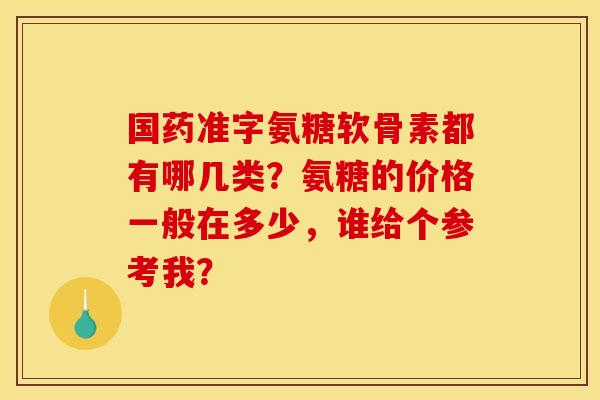 国药准字氨糖软骨素都有哪几类？氨糖的价格一般在多少，谁给个参考我？