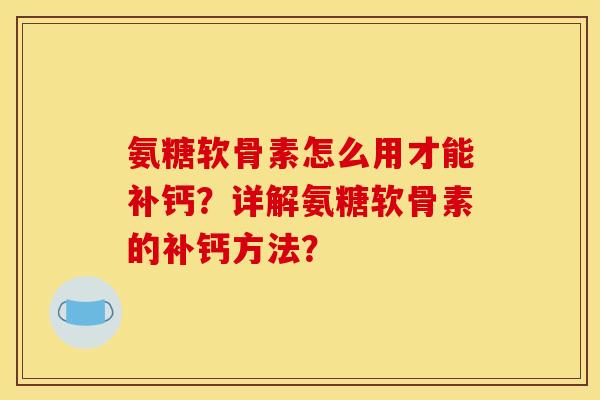 氨糖软骨素怎么用才能补钙?详解氨糖软骨素的补钙方法?-第1张图片-关节骑士 氨糖软骨素怎么用才能补钙?详解氨糖软骨素的补钙方法?-第1张图片-关节骑士
