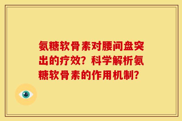 氨糖软骨素对腰间盘突出的疗效?科学解析氨糖软骨素的作用机制?-第1张图片-关节骑士 氨糖软骨素对腰间盘突出的疗效?科学解析氨糖软骨素的作用机制?-第1张图片-关节骑士