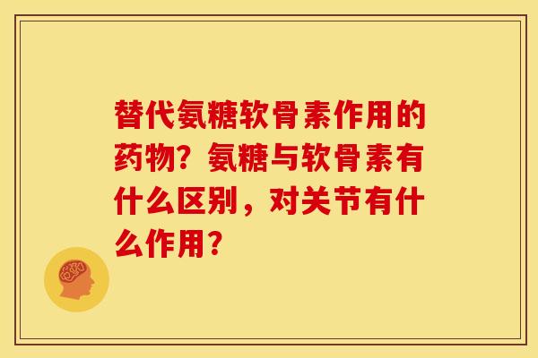 替代氨糖软骨素作用的药物?氨糖与软骨素有什么区别,对关节有什么作用?-第1张图片-关节骑士 替代氨糖软骨素作用的药物?氨糖与软骨素有什么区别,对关节有什么作用?-第1张图片-关节骑士