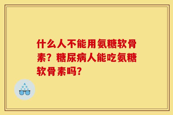 什么人不能用氨糖软骨素？糖尿病人能吃氨糖软骨素吗？