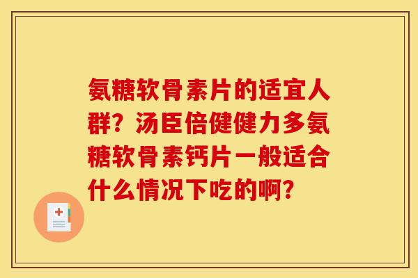 氨糖软骨素片的适宜人群？汤臣倍健健力多氨糖软骨素钙片一般适合什么情况下吃的啊？-第1张图片-关节骑士