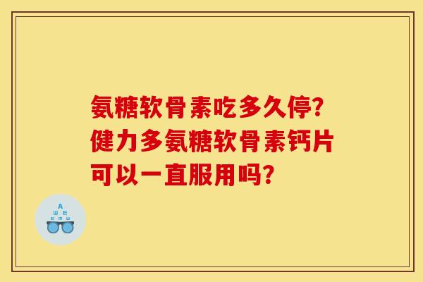 氨糖软骨素吃多久停？健力多氨糖软骨素钙片可以一直服用吗？-第1张图片-关节骑士