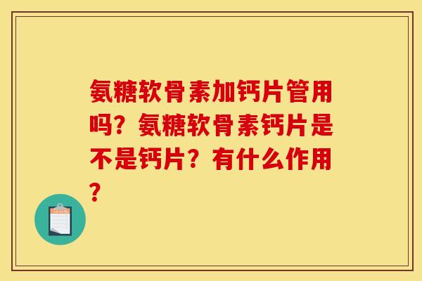 氨糖软骨素加钙片管用吗？氨糖软骨素钙片是不是钙片？有什么作用？