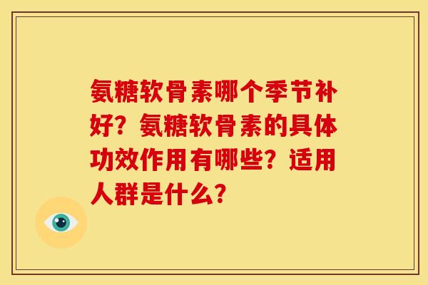 氨糖软骨素哪个季节补好?氨糖软骨素的具体功效作用有哪些?适用人群是什么?-第1张图片-关节骑士 氨糖软骨素哪个季节补好?氨糖软骨素的具体功效作用有哪些?适用人群是什么?-第1张图片-关节骑士