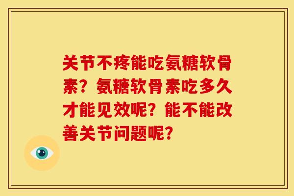 关节不疼能吃氨糖软骨素?氨糖软骨素吃多久才能见效呢?能不能改善关节问题呢?-第1张图片-关节骑士 关节不疼能吃氨糖软骨素?氨糖软骨素吃多久才能见效呢?能不能改善关节问题呢?-第1张图片-关节骑士