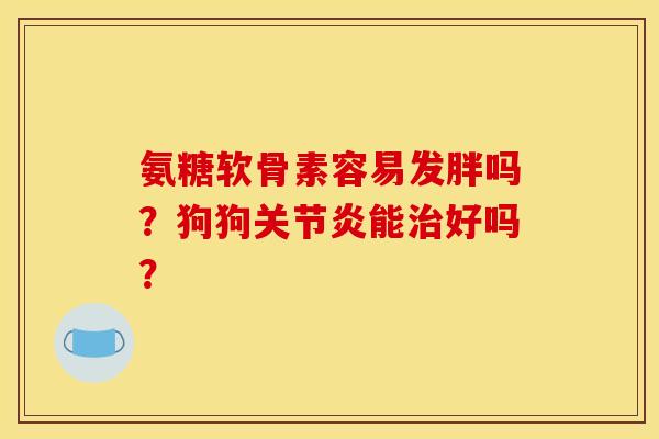 氨糖软骨素容易发胖吗？狗狗关节炎能治好吗？