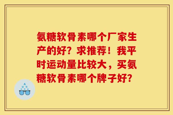 氨糖软骨素哪个厂家生产的好?求推荐!我平时运动量比较大,买氨糖软骨素哪个牌子好?-第1张图片-关节骑士 氨糖软骨素哪个厂家生产的好?求推荐!我平时运动量比较大,买氨糖软骨素哪个牌子好?-第1张图片-关节骑士
