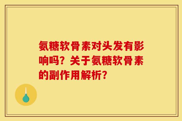 氨糖软骨素对头发有影响吗？关于氨糖软骨素的副作用解析？