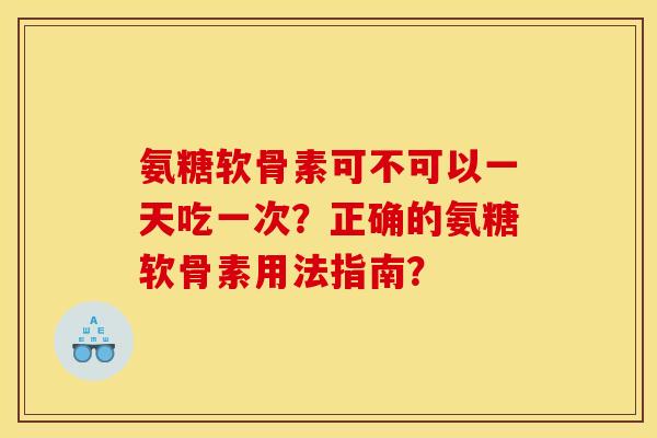 氨糖软骨素可不可以一天吃一次?正确的氨糖软骨素用法指南?-第1张图片-关节骑士 氨糖软骨素可不可以一天吃一次?正确的氨糖软骨素用法指南?-第1张图片-关节骑士