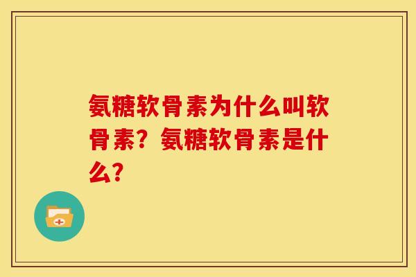 氨糖软骨素为什么叫软骨素?氨糖软骨素是什么?-第1张图片-关节骑士 氨糖软骨素为什么叫软骨素?氨糖软骨素是什么?-第1张图片-关节骑士