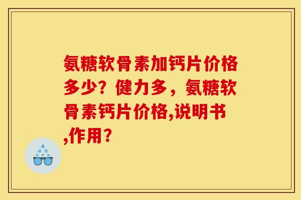 氨糖软骨素加钙片价格多少？健力多，氨糖软骨素钙片价格,说明书,作用？