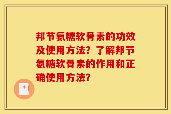 邦节氨糖软骨素的功效及使用方法？了解邦节氨糖软骨素的作用和正确使用方法？-第1张图片-关节骑士