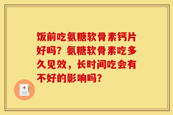 饭前吃氨糖软骨素钙片好吗？氨糖软骨素吃多久见效，长时间吃会有不好的影响吗？