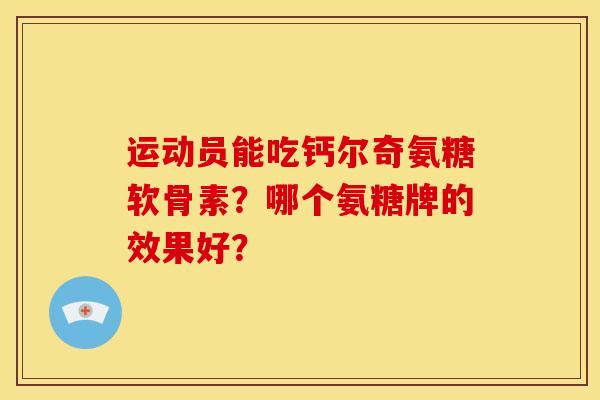 运动员能吃钙尔奇氨糖软骨素？哪个氨糖牌的效果好？