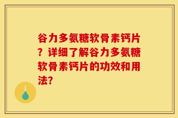 谷力多氨糖软骨素钙片?详细了解谷力多氨糖软骨素钙片的功效和用法?-第1张图片-关节骑士 谷力多氨糖软骨素钙片?详细了解谷力多氨糖软骨素钙片的功效和用法?-第1张图片-关节骑士