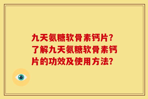 九天氨糖软骨素钙片？了解九天氨糖软骨素钙片的功效及使用方法？