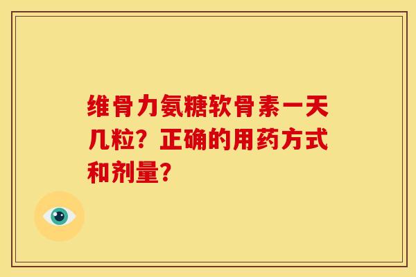 维骨力氨糖软骨素一天几粒？正确的用药方式和剂量？