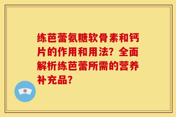 练芭蕾氨糖软骨素和钙片的作用和用法?全面解析练芭蕾所需的营养补充品?-第1张图片-关节骑士 练芭蕾氨糖软骨素和钙片的作用和用法?全面解析练芭蕾所需的营养补充品?-第1张图片-关节骑士