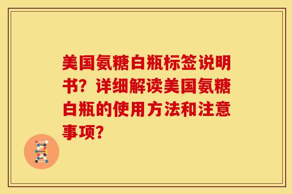 美国氨糖白瓶标签说明书？详细解读美国氨糖白瓶的使用方法和注意事项？